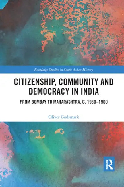 Citizenship, Community and Democracy in India: From Bombay to Maharashtra, c. 1930 - 1960 by Oliver Godsmark