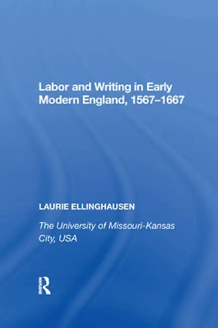 Labor and Writing in Early Modern England, 1567-1667 by Laurie Ellinghausen