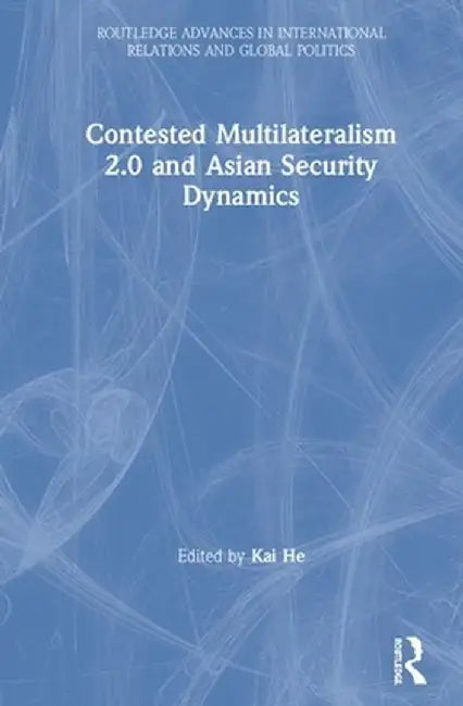 Contested Multilateralism 2.0 and Asian Security Dynamics by Kai He