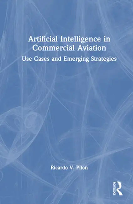 Artificial Intelligence in Commercial Aviation: Use Cases and Emerging Strategies by Ricardo V. Pilon