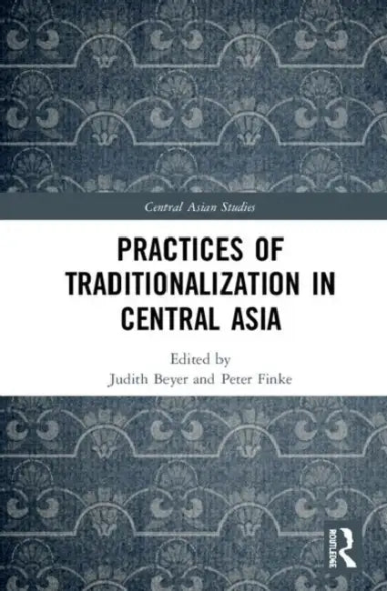 Practices of Traditionalization in Central Asia by Beyer Judith