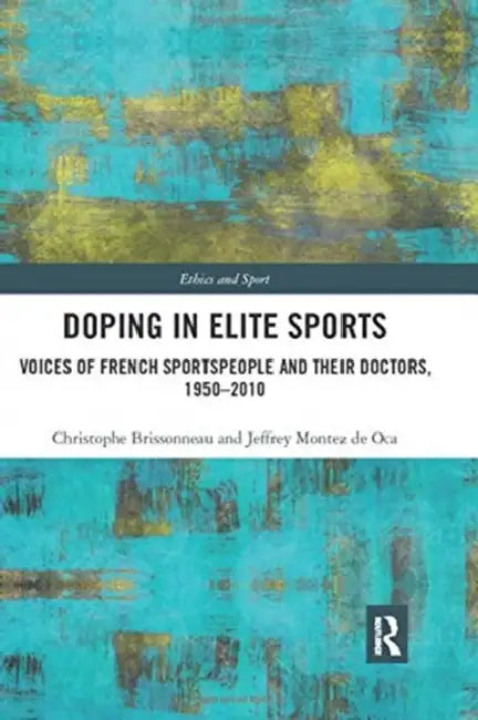Doping in Elite Sports: Voices of French Sportspeople and Their Doctors, 1950-2010 by Christophe Brissonneau