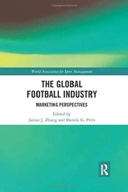 The Global Football Industry: Marketing Perspectives by James J. Zhang