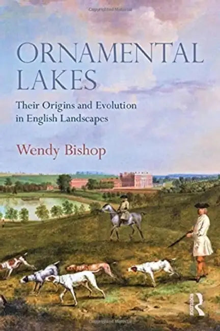 Ornamental Lakes: Their Origins and Evolution in English Landscapes by Wendy Bishop