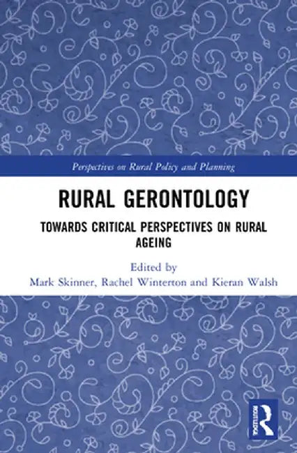 Rural Gerontology: Towards Critical Perspectives on Rural Ageing by Mark Skinner