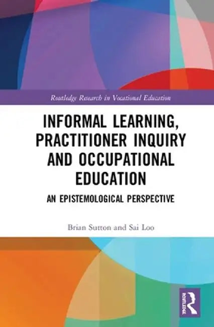 Informal Learning, Practitioner Inquiry and Occupational Education: An Epistemological Perspective by Sai Loo