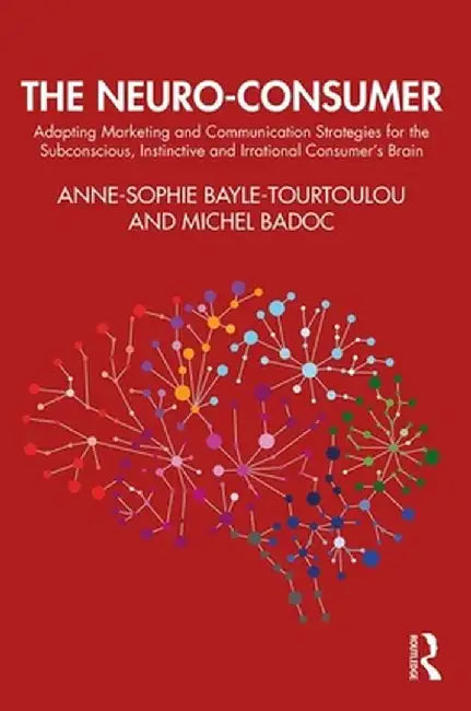 The Neuro-Consumer: Adapting Marketing and Communication Strategies for the Subconscious, Instinctive and Irrational Consumer's Brain by Anne-So Bayle-Tourtoulou