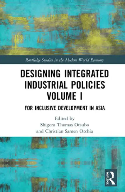 Designing Integrated Industrial Policies Volume I: For Inclusive Development in Asia by Shigeru Thomas Otsubo