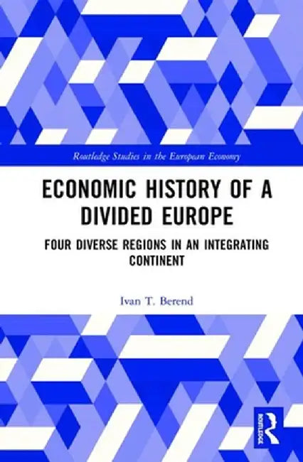 Economic History of a Divided Europe: Four Diverse Regions in an Integrating Continent by Ivan T. Berend