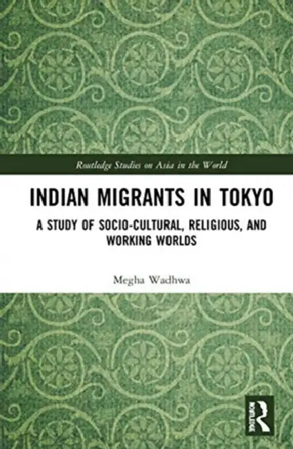Indian Migrants in Tokyo: A Study of Socio-Cultural, Religious, and Working Worlds by Wadhwa Megha