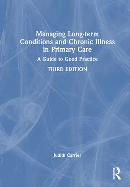 Managing Long-Term Conditions and Chronic Illness in Primary Care: A Guide to Good Practice by Judith Carrier