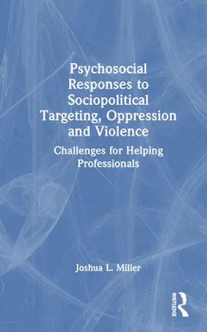 Psychosocial Responses to Sociopolitical Targeting, Oppression and Violence: Challenges for Helping Professionals by Joshua L. Miller
