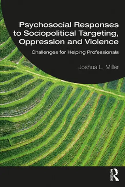 Psychosocial Responses to Sociopolitical Targeting, Oppression and Violence: Challenges for Helping Professionals by Joshua L. Miller