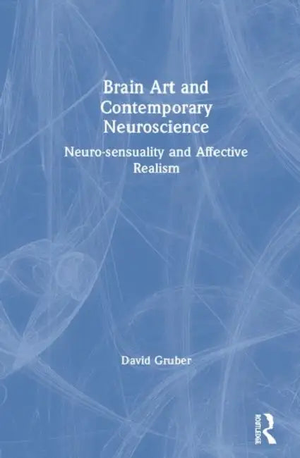 Brain Art and Neuroscience: Neurosensuality and Affective Realism by David Gruber