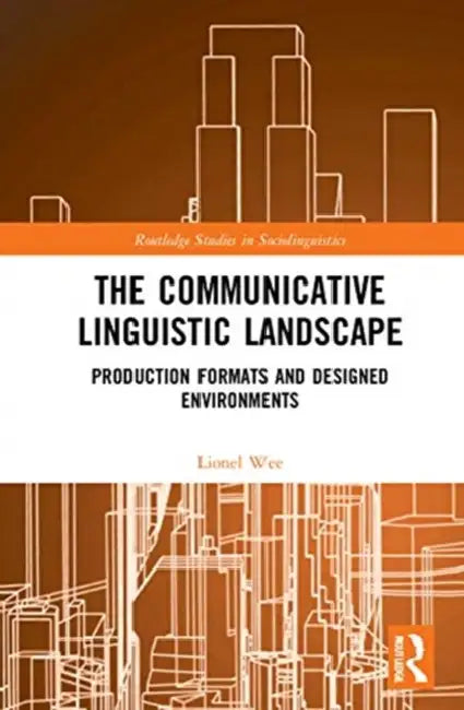 The Communicative Linguistic Landscape: Production Formats and Designed Environments by Wee Lionel