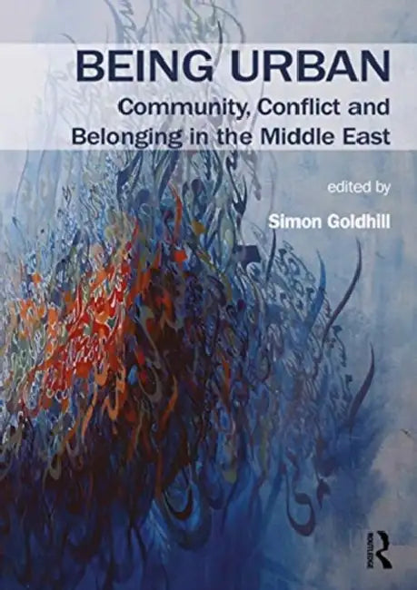 Being Urban: Community, Conflict and Belonging in the Middle East by Goldhill Simon