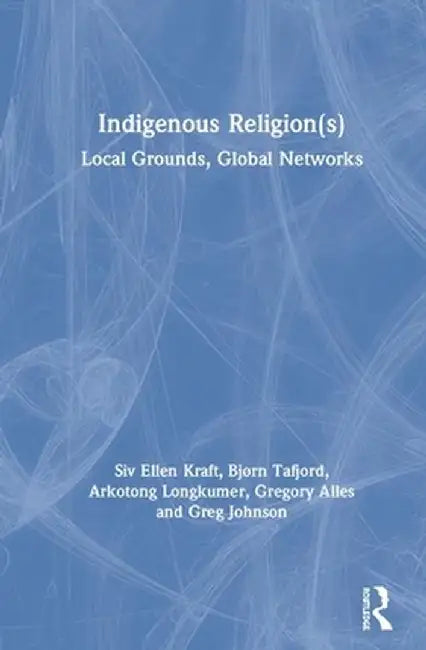 Indigenous Religion(s): Local Grounds, Global Networks by Siv Ellen Kraft