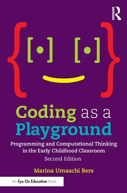 Coding as a Playground: Programming and Computational Thinking in the Early Childhood Classroom by Marina Umaschi Bers