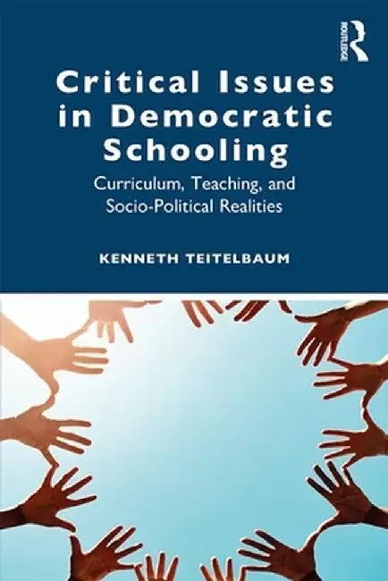 Critical Issues in Democratic Schooling: Curriculum, Teaching, and Socio-Political Realities by Kenneth Teitelbaum