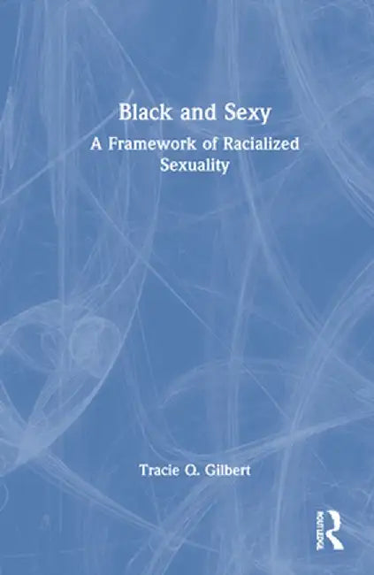 Black and Sexy: A Framework of Racialized Sexuality by Tracie Gilbert