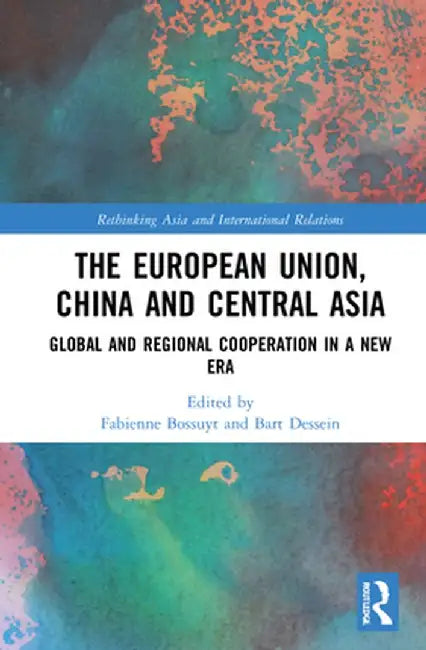 The European Union, China and Central Asia: Global and Regional Cooperation in a New Era by Fabienne Bossuyt