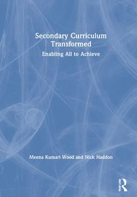Secondary Curriculum Transformed: Enabling All to Achieve by Meena Kumari Wood