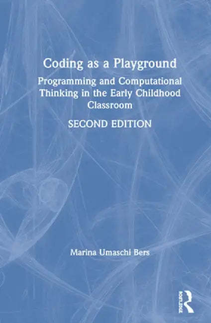Coding as a Playground: Programming and Computational Thinking in the Early Childhood Classroom by Marina Umaschi Bers