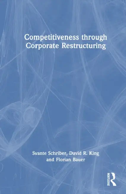 Competitiveness Through Corporate Restructuring by Svante Schriber, David R. King, Florian Bauer