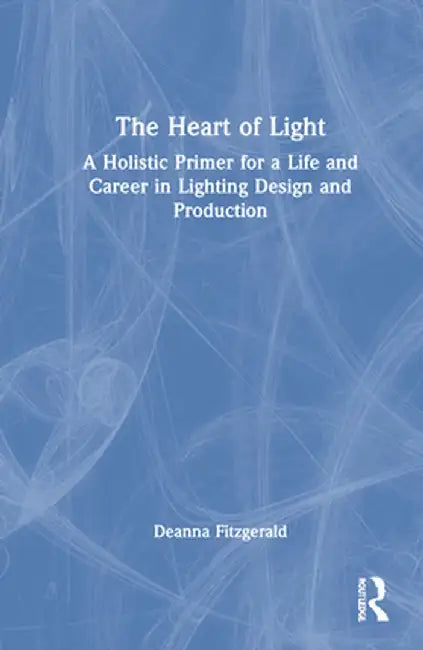 The Heart of Light: A Holistic Primer for a Life and Career in Lighting Design and Production by Deanna Fitzgerald