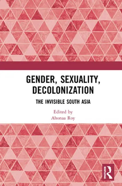 Gender, Sexuality, Decolonization: South Asia in the World Perspective by Ahonaa Roy