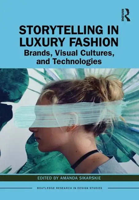 Storytelling in Luxury Fashion: Brands, Visual Cultures, and Technologies by Amanda Sikarskie
