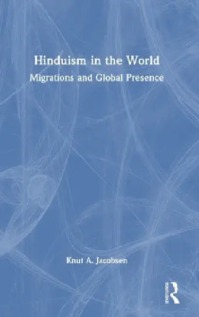 Hinduism in the World: Migrations and Global Presence by Knut A. Jacobsen