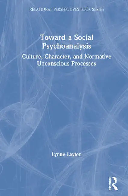 Toward a Social Psychoanalysis: Culture, Character, and Normative Unconscious Processes by Layton Lynne