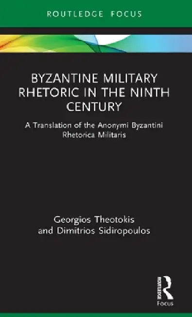 Byzantine Military Rhetoric in the Ninth Century: A Translation of the Anonymi Byzantini Rhetorica Militaris by Georgios Theotokis