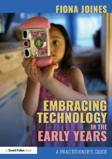Embracing Technology in the Early Years: A Practitioner's Guide by Fiona Joines