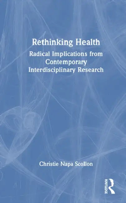 Rethinking Health: Radical Implications from Contemporary Interdisciplinary Research by Christie Napa Scollon