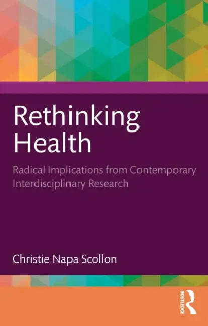 Rethinking Health: Radical Implications from Contemporary Interdisciplinary Research by Christie Napa Scollon