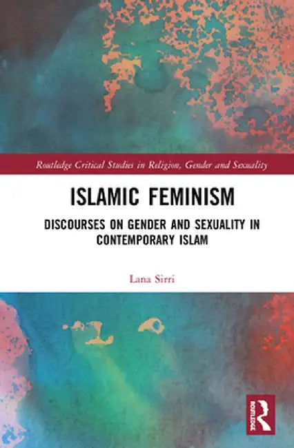 Islamic Feminism: Discourses on Gender and Sexuality in Contemporary Islam by Lana Sirri
