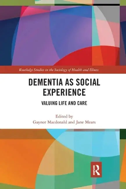 Dementia as Social Experience: Valuing Life and Care by Gaynor Macdonald