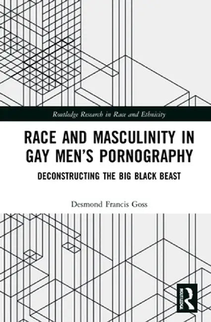 Race and Masculinity in Gay Men's Pornography: Deconstructing the Big Black Beast by Desmond Francis Goss