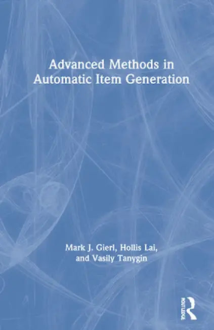 Advanced Methods in Automatic Item Generation by Mark J. Gierl