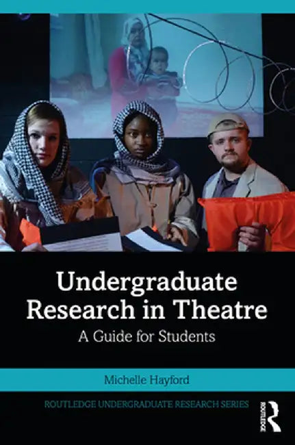 Undergraduate Research in Theatre: A Guide for Students by Michelle Hayford