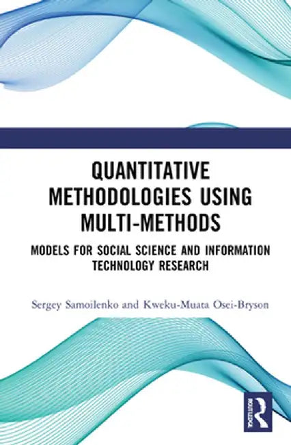 Quantitative Methodologies Using Multi-Methods: Models for Social Science and Information Technology Research by Sergey Samoilenko