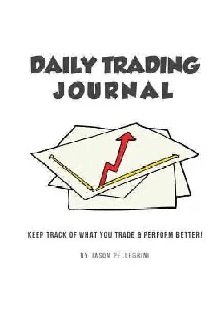 Daily Trading Journal: Keep Track of What Your Trade & Perform Better! by Jason Pellegrini