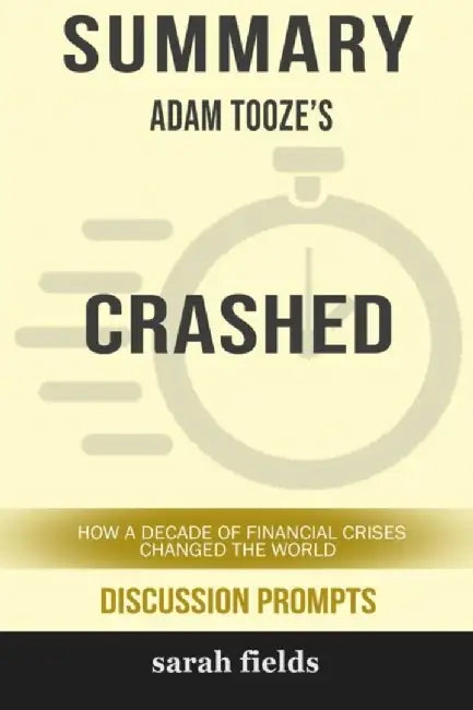 Summary: Adam Tooze's Crashed: How a Decade of Financial Crises Changed the World by Fields, Sarah