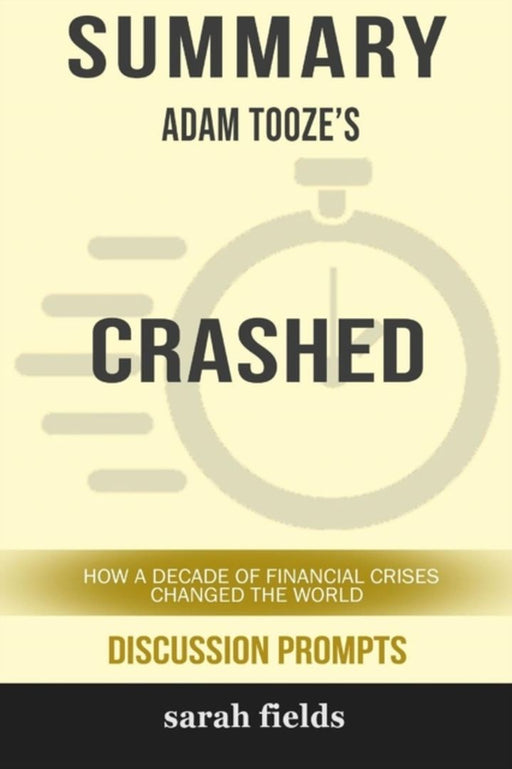 Summary: Adam Tooze's Crashed: How a Decade of Financial Crises Changed the World by Fields, Sarah
