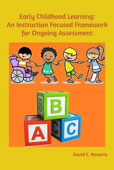 Early Childhood Learning: An Instruction Focused Framework for Ongoing Assessment by David E. Navarro