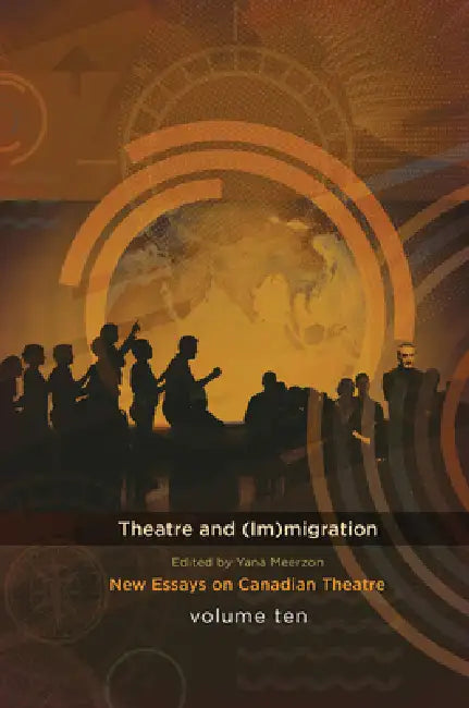 Theatre and (Im)Migration: New Essays in Canadian Theatre, Vol. 10 by Yana Meerzon