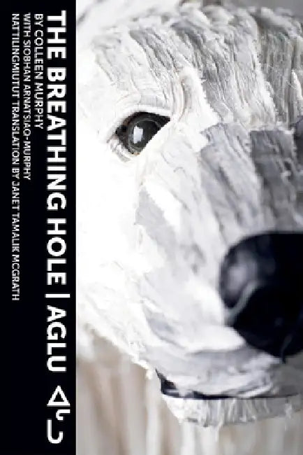 The Breathing Hole - Aglu by Colleen Murphy, Janet Tamalik McGrath, Siobhan Arnatsiaq-Murphy