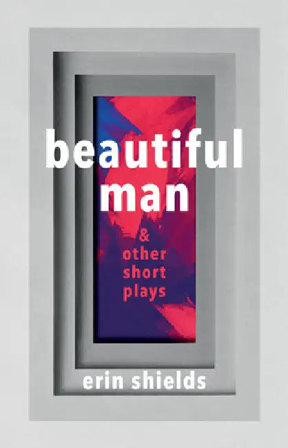 Beautiful Man & Other Short Plays by Erin Shields